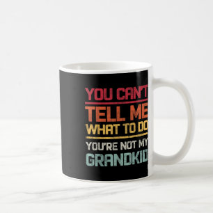 You Cant Tell Me What To Do Youre Not My Grandkids Coffee Mug