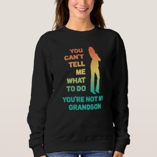 You Can't Tell Me What To Do You're Not My Grandso Sweatshirt