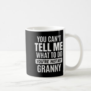 You Cant Tell Me What To Do You're Not My Granny Coffee Mug