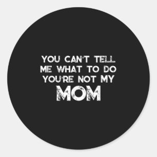 You Can't Tell Me What To Do You're Not My Mom  Classic Round Sticker
