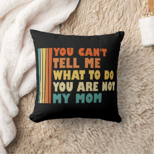 You Can't Tell Me What To Do You're Not My Mum Cushion