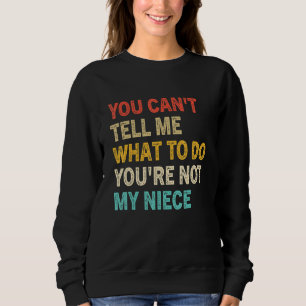 You Can't Tell Me What To Do You're Not My Niece F Sweatshirt