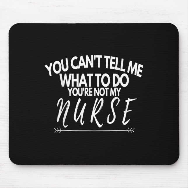 You Can't Tell Me What To Do You're Not My Nurse F Mouse Pad (Front)