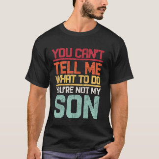 You Can't Tell Me What To Do You're Not My Son Say T-Shirt
