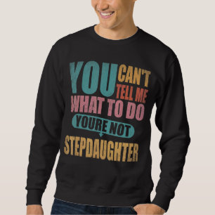 You Can't Tell Me What To Do You're Not My Stepdau Sweatshirt