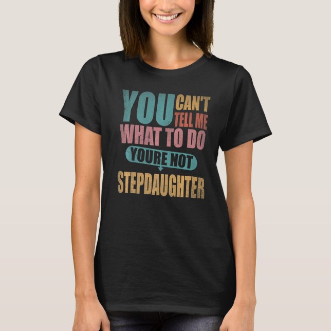 You Can't Tell Me What To Do You're Not My Stepdau T-Shirt (Front)
