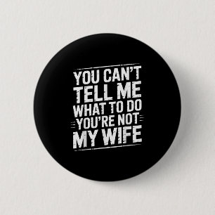 You Can't Tell Me What To Do You're Not My Wife Fu 6 Cm Round Badge