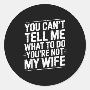 You Can't Tell Me What To Do You're Not My Wife Fu Classic Round Sticker