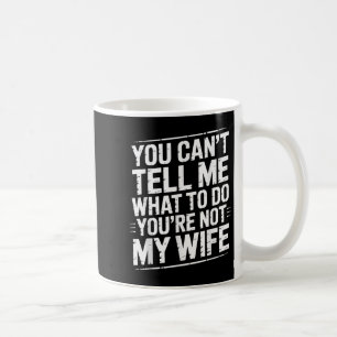 You Can't Tell Me What To Do You're Not My Wife Fu Coffee Mug