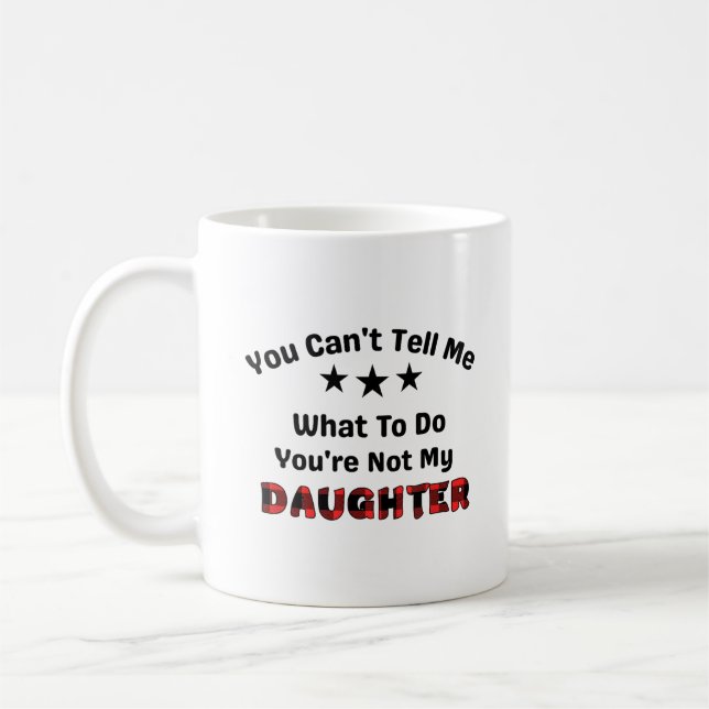 You Can't Tell Me You're Not My Daughter Coffee Mug (Left)