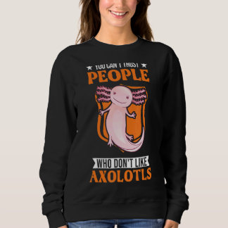 You Can't Trust People Who Don't Like Axolotls Sweatshirt