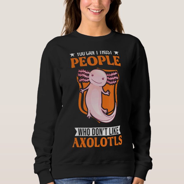 You Can't Trust People Who Don't Like Axolotls Sweatshirt (Front)