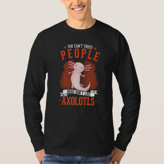 You Can't Trust People Who Don't Like Axolotls T-Shirt