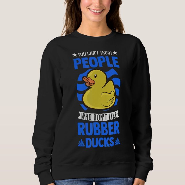 You Can't Trust People Who Don't Like Rubber Ducks Sweatshirt (Front)