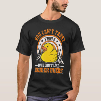 You Can't Trust People Who Don't Like Rubber Ducks T-Shirt