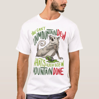 You Cant Unmountain Dew Whats Already Been Mountai T-Shirt