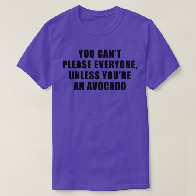 YOU CANx27T PLEASE EVERYONE UNLESS YOUx27RE AN AVO T-Shirt (Design Front)