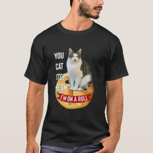 You Cat Stop Meow I m On A Roll Funny T Shirt for 