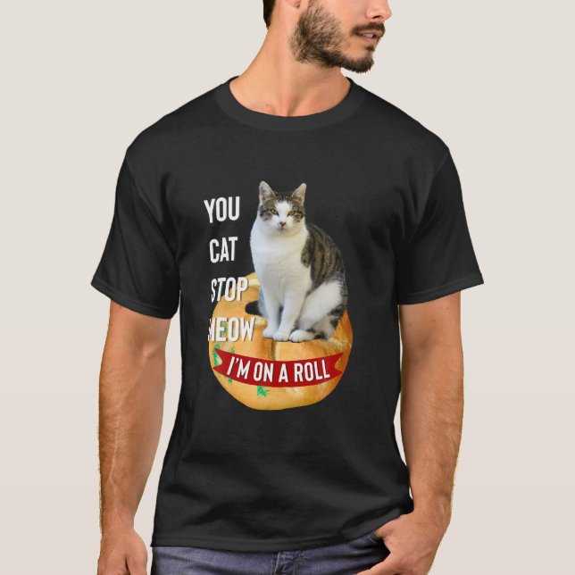 You Cat Stop Meow I m On A Roll Funny T Shirt for  (Front)