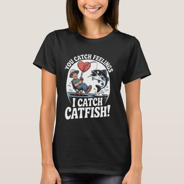 You Catch Feelings I Catch Catfish Funny Fishing Q T-Shirt (Front)
