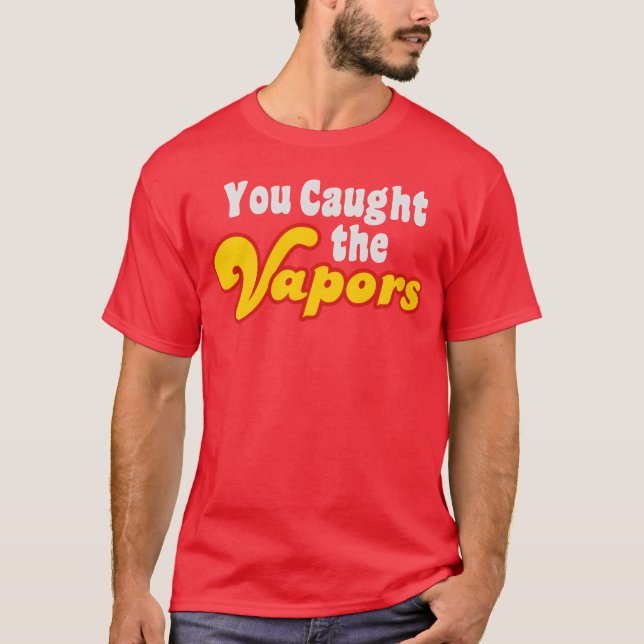 You Caught the Vapors friends T-Shirt (Front)