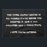You collapsed it! Quantum Physics Humour Tea Towel<br><div class="desc">Are you a Quantum Physics enthusiast? Then this is just the right design for you. Text based and easily customised with your preferred font and colours (just hit the "customise" button), this is a text based design with a funny message: "This design happily existed in all possible states before you...</div>