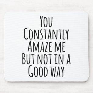 You Constantly Amaze Me But Not In A Good Way Mouse Pad