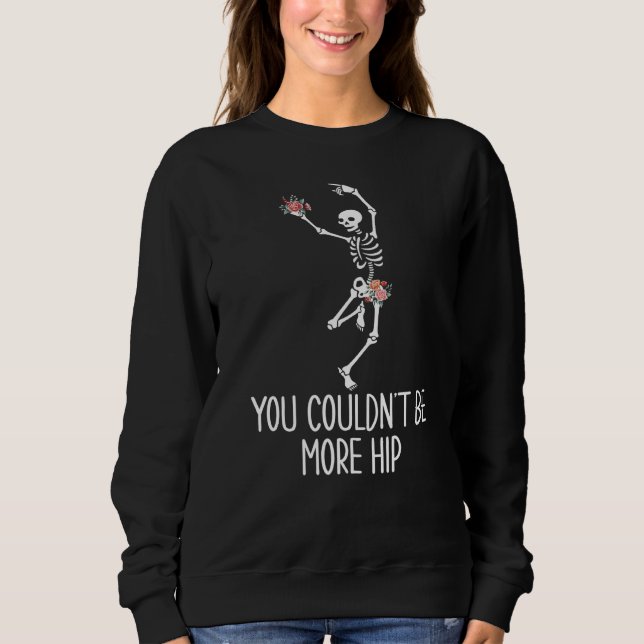You Couldn't Be More Hip   Skeleton Hip Replacemen Sweatshirt (Front)