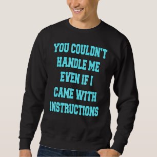You Couldn't Handle Me Even If I Came With Instruc Sweatshirt