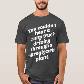 You Couldnt Hear a Dump Truck T-Shirt