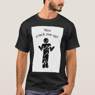 You crack me up! T-Shirt