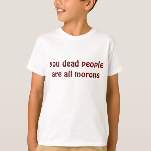 you dead people are all morons T-Shirt