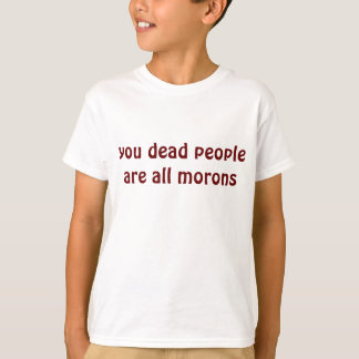 you dead people are all morons T-Shirt