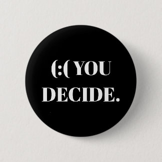 (:( YOU DECIDE. 6 CM ROUND BADGE
