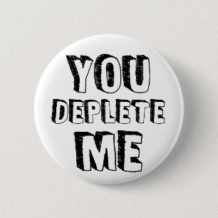 You Deplete Me 6 Cm Round Badge