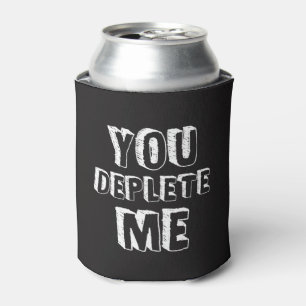 You Deplete Me Can Cooler