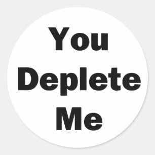 You Deplete Me Classic Round Sticker