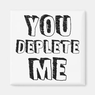 You Deplete Me Magnet
