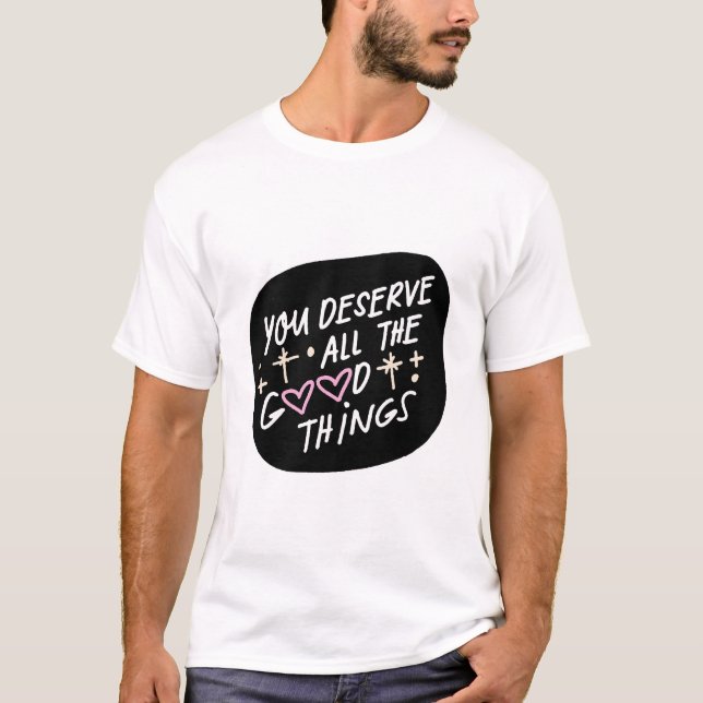 You Deserve All the Good Things – Affirmation Typo T-Shirt (Front)