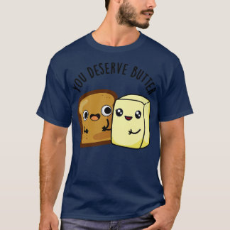 You Deserve Butter Cute Food Pun 1 T-Shirt