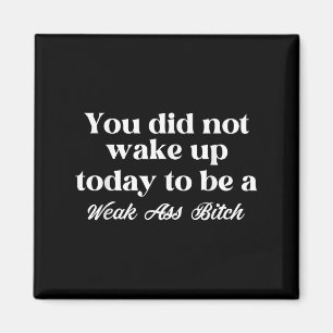 You Did Not Wake Up Today To Be Weak Motivational  Magnet