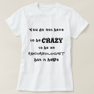 You do not have to be crazy to be an archaeologist T-Shirt
