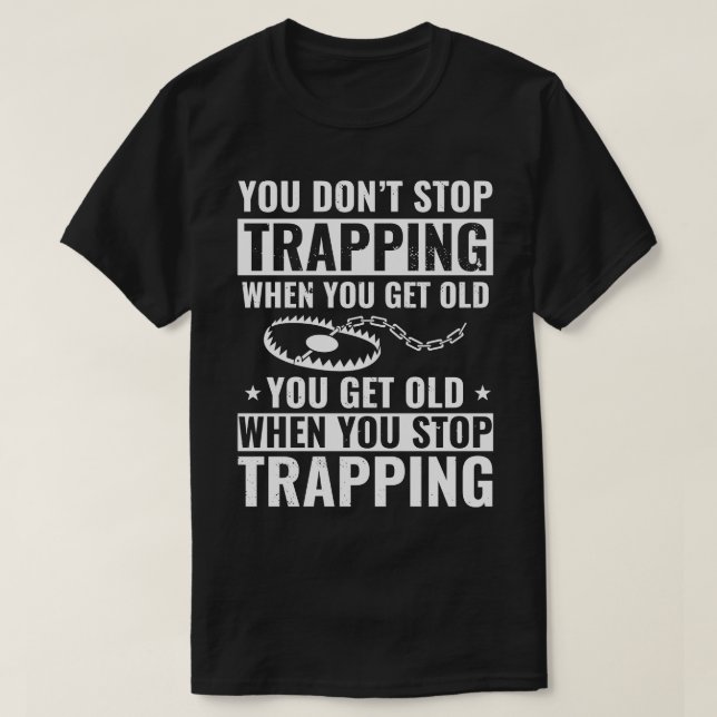 You Do Not Stop Trapping When you get Old Trapper T-Shirt (Design Front)