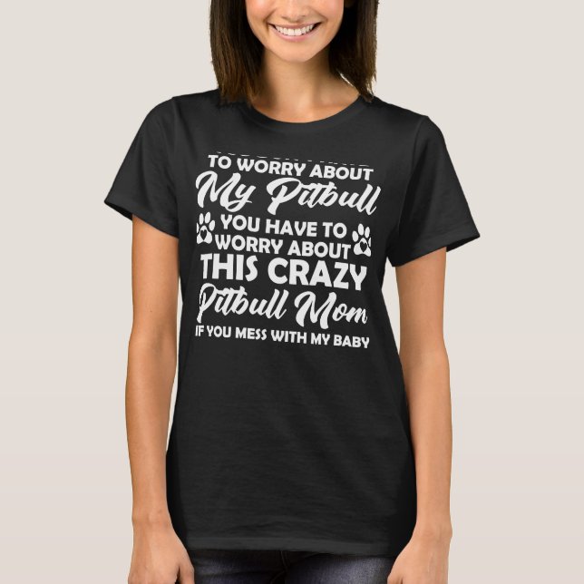 You Don Have To Worry About My Pitbull You Have To T-Shirt (Front)