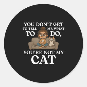 You Don’t Get To Tell Me What To Do You’re Not My  Classic Round Sticker
