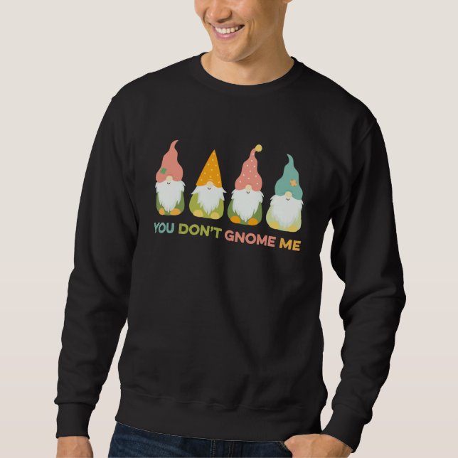 You Don t Gnome Me  Gnomes  Gardener Dwarf Troll Sweatshirt (Front)