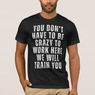 You Don’t Have to Be Crazy - Funny Office Humour  T-Shirt
