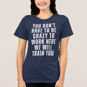 You Don’t Have to Be Crazy - Funny Office Humour  Tri-Blend Shirt