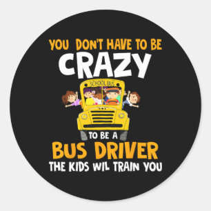 You Don’t Have To Be Crazy To Be A Bus Driver Scho Classic Round Sticker