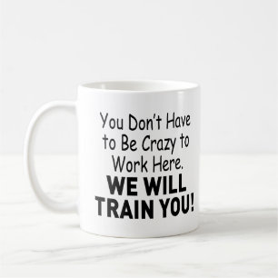You Don’t Have to Be Crazy to Work Here Coffee Mug
